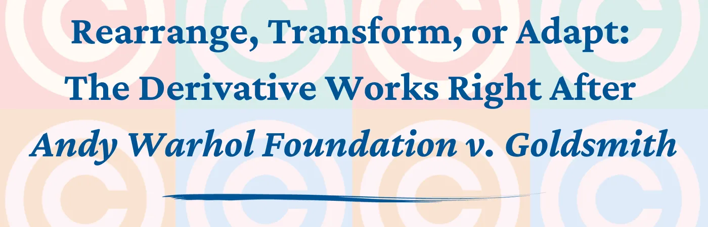 Rearrange, Transform, or Adapt: The Derivative Works Right After Warhol v. Goldsmith
